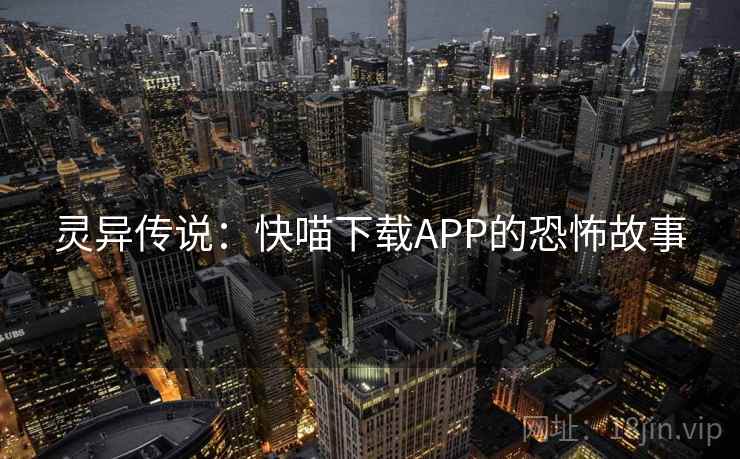 灵异传说:快喵下载APP的恐怖故事 第1张 灵异传说:快喵下载APP的恐怖故事 第1张