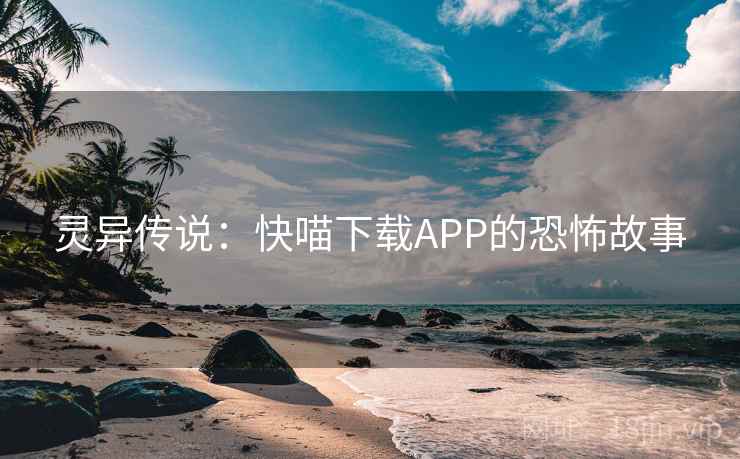 灵异传说:快喵下载APP的恐怖故事 第2张 灵异传说:快喵下载APP的恐怖故事 第2张