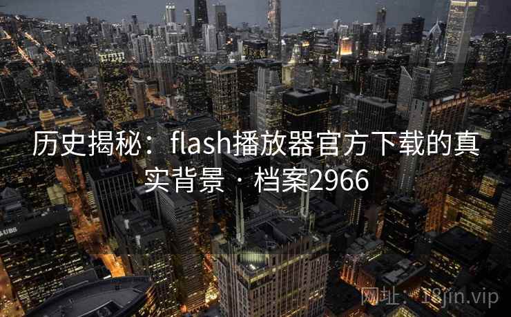 历史揭秘:flash播放器官方下载的真实背景 · 档案2966 第2张 历史揭秘:flash播放器官方下载的真实背景 · 档案2966 第2张