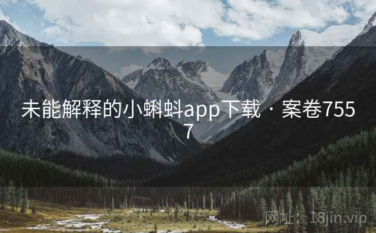 未能解释的小蝌蚪app下载 · 案卷7557 第2张 未能解释的小蝌蚪app下载 · 案卷7557 第2张