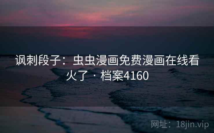 讽刺段子:虫虫漫画免费漫画在线看火了 · 档案4160 第2张 讽刺段子:虫虫漫画免费漫画在线看火了 · 档案4160 第2张