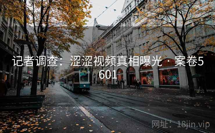 记者调查：涩涩视频真相曝光 · 案卷5601  第2张