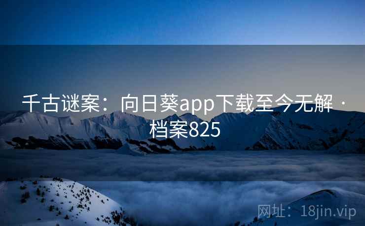 千古谜案：向日葵app下载至今无解 · 档案825  第2张